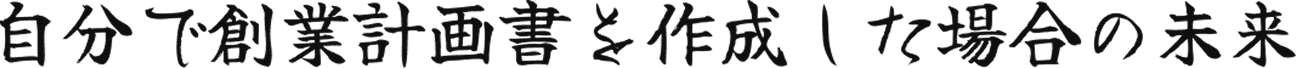 自分で創業計画書を作成した場合の未来