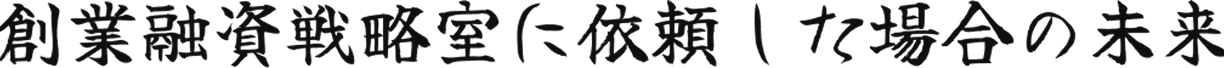 創業融資戦略室に依頼した場合の未来